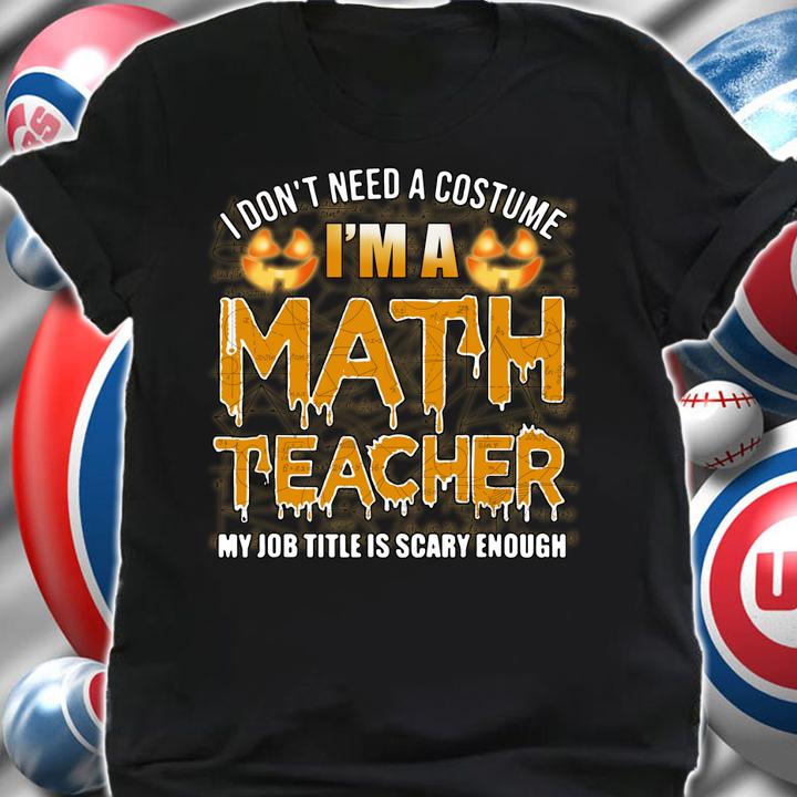 Hot I Don't Need A Costume I'm A Math Teacher Halloween t-shirt shirt