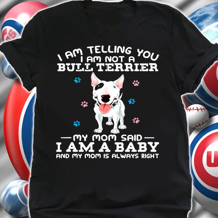 I Am Telling You I Am Not A Bull Terrier My Mom Said I Am A Baby And My Mom t-shirt shirt