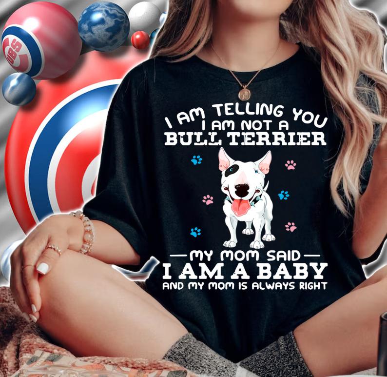 I Am Telling You I Am Not A Bull Terrier My Mom Said I Am A Baby And My Mom t-shirt woman shirt
