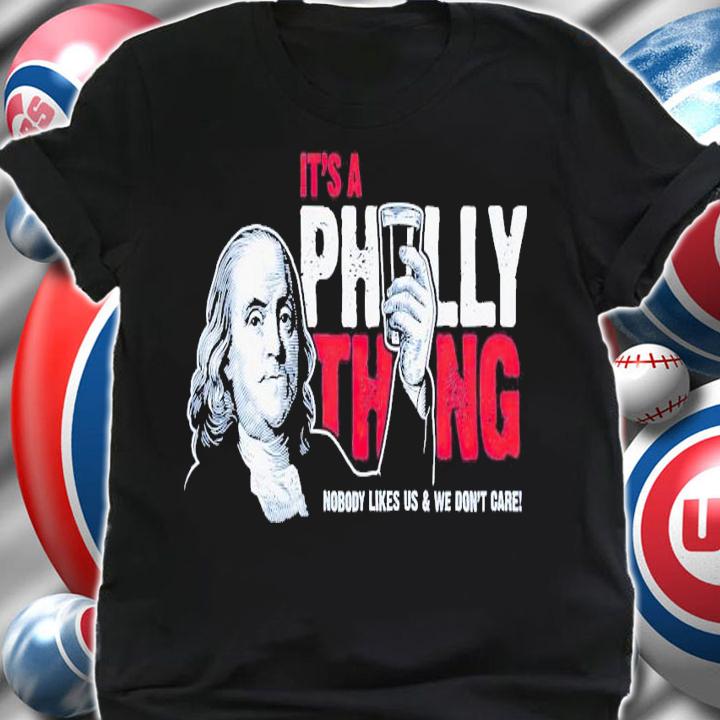 Benjamin Franklin it's a Philly thing nobody likes us & we don't care shirt t-shirt shirt