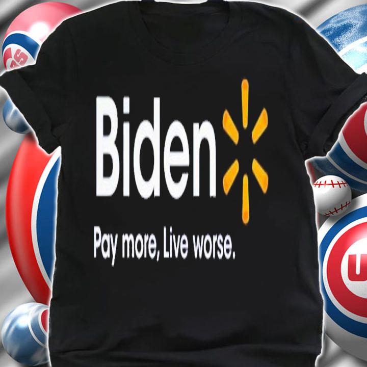 Biden pay more live worse shirt t-shirt shirt