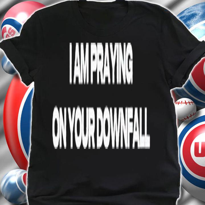 I am praying on your Downfall shirt t-shirt shirt