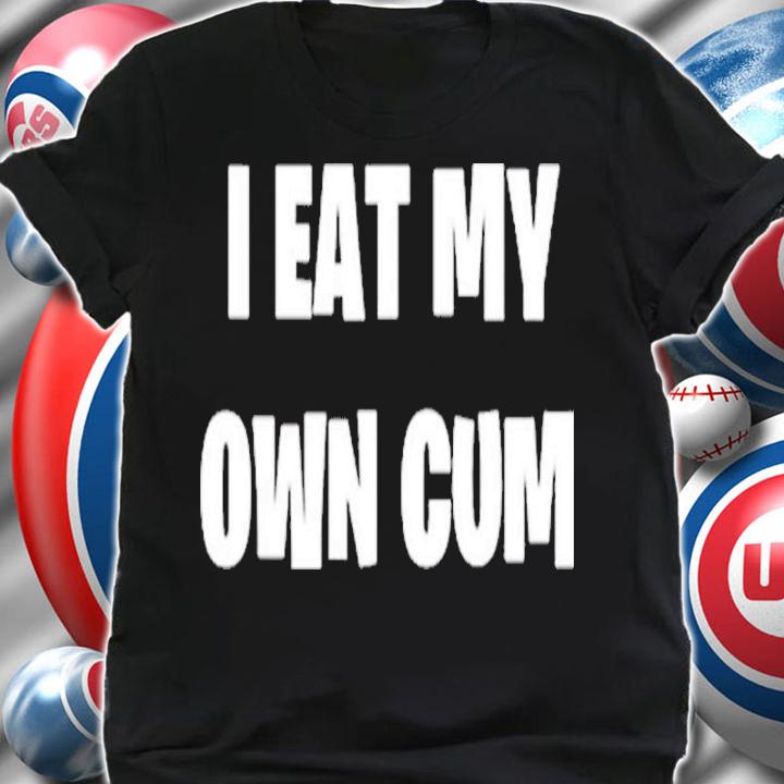I Eat My Own Cum Shirt t-shirt shirt