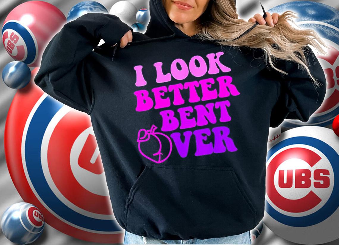 I look better bent over shirt t-shirt hoodie