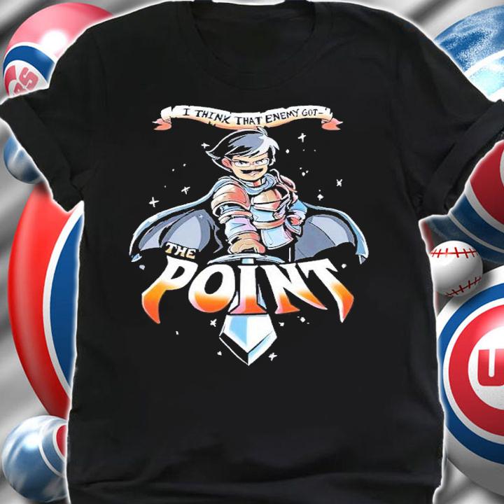 I think that enemy got the point shirt t-shirt shirt