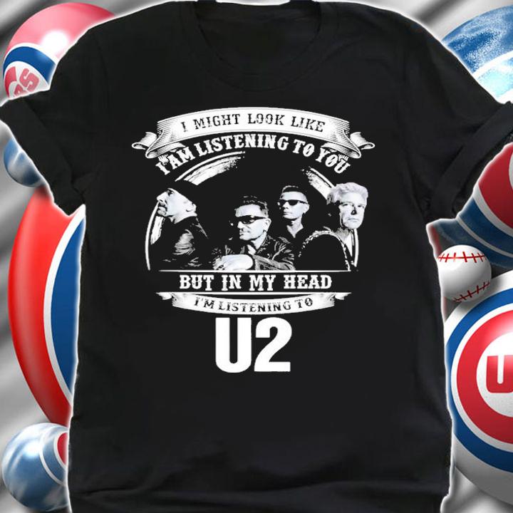 I Might Look Like I'm Listening To You But In My Head I'm Listening To U2 Shirt t-shirt shirt