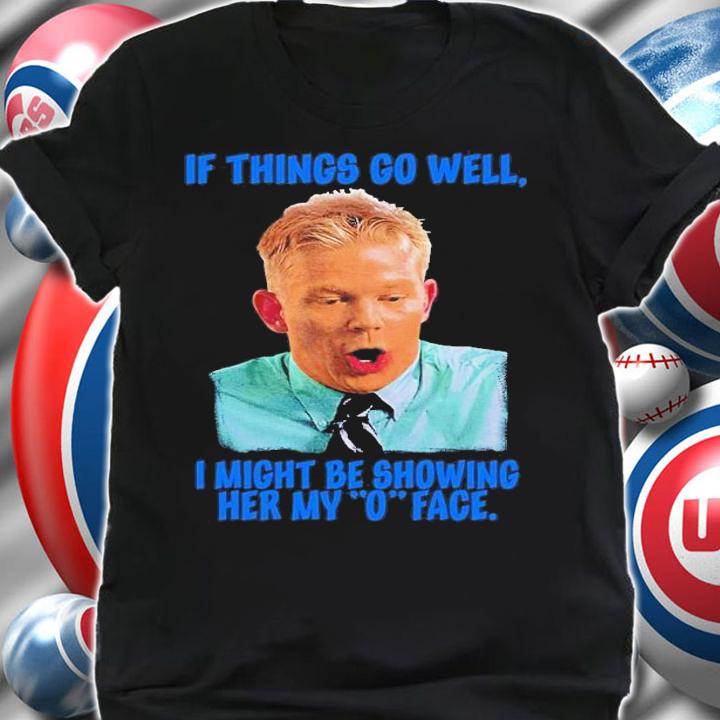 If Things Go Well I Might Be Showing Her My O Face Shirt t-shirt shirt