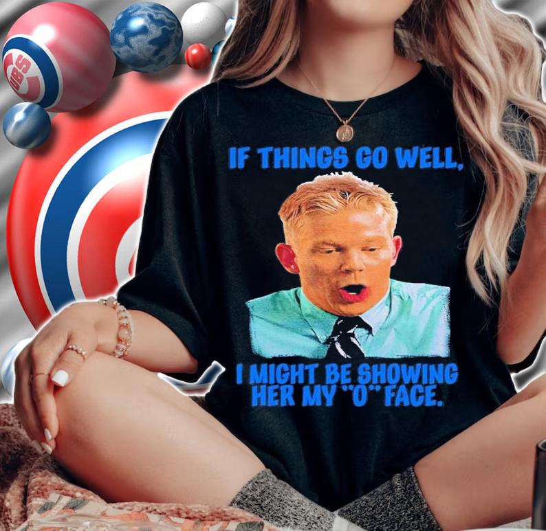 If Things Go Well I Might Be Showing Her My O Face Shirt t-shirt woman shirt