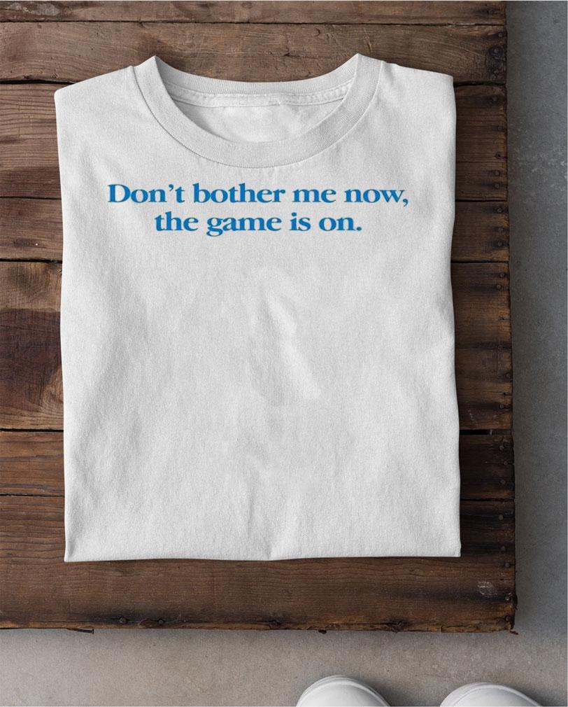 Don't Bother Me Now The Game Is On T-Shirt t-shirt shirt