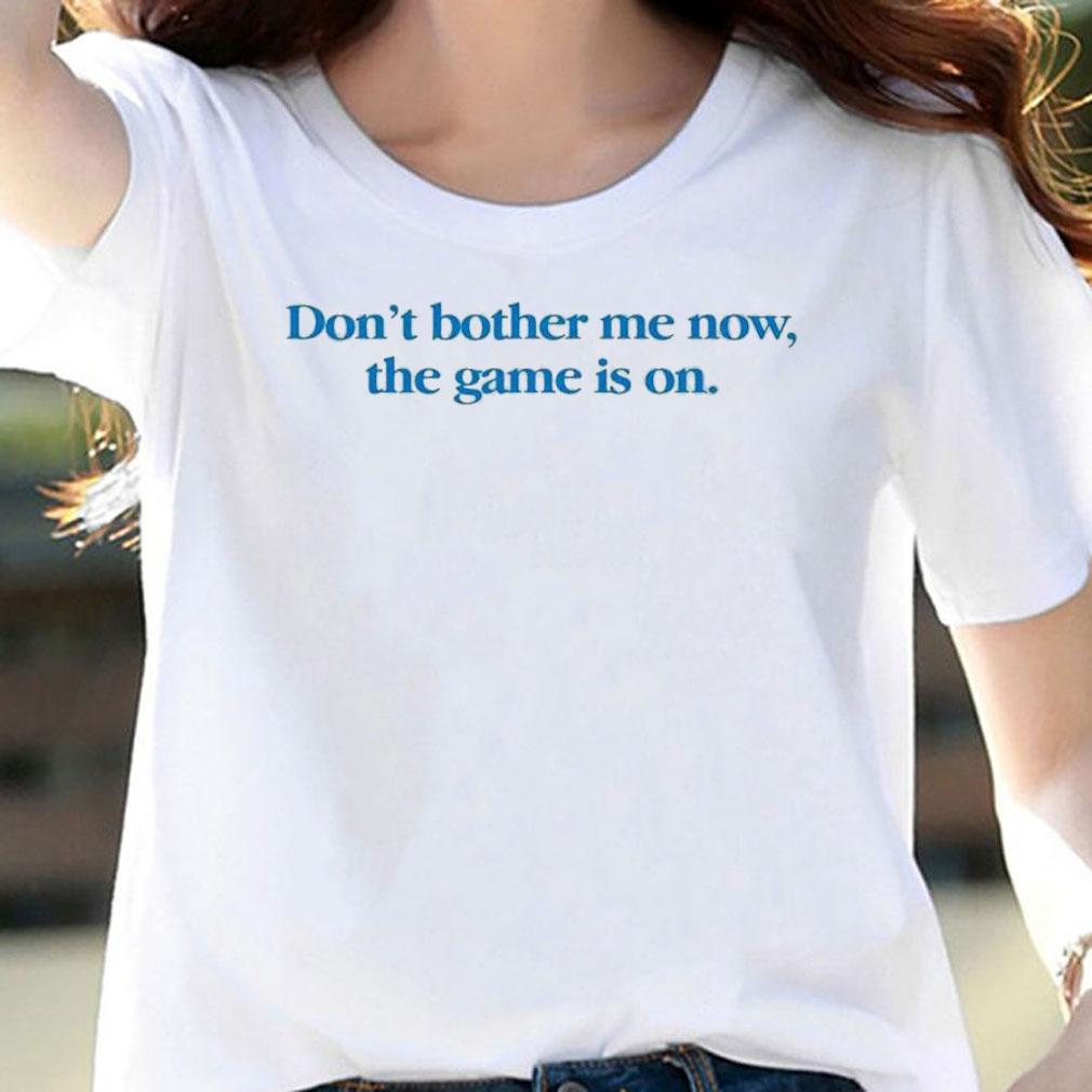 Don't Bother Me Now The Game Is On T-Shirt t-shirt woman shirt