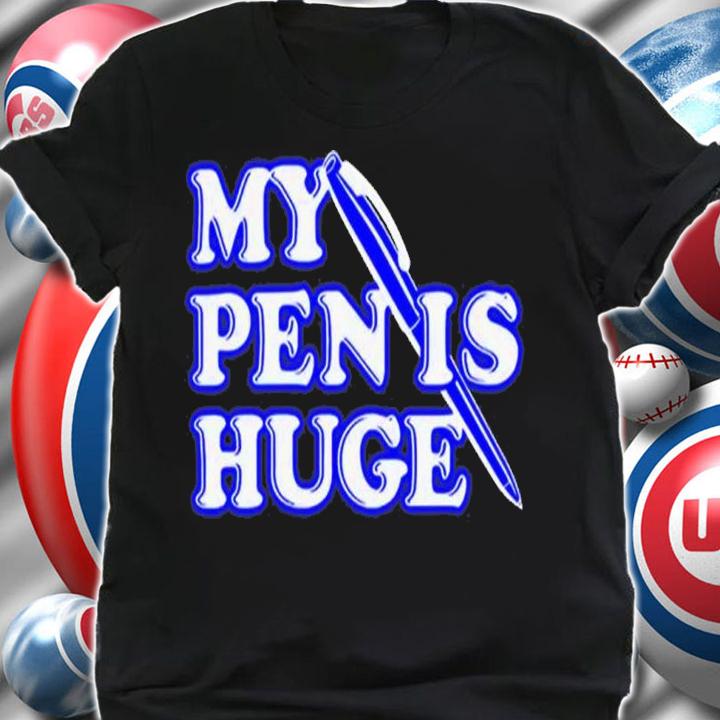 My pen is huge shirt t-shirt