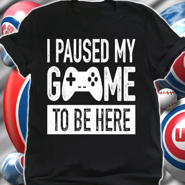 I Paused My Game To Be Here T-Shirt t-shirt shirt
