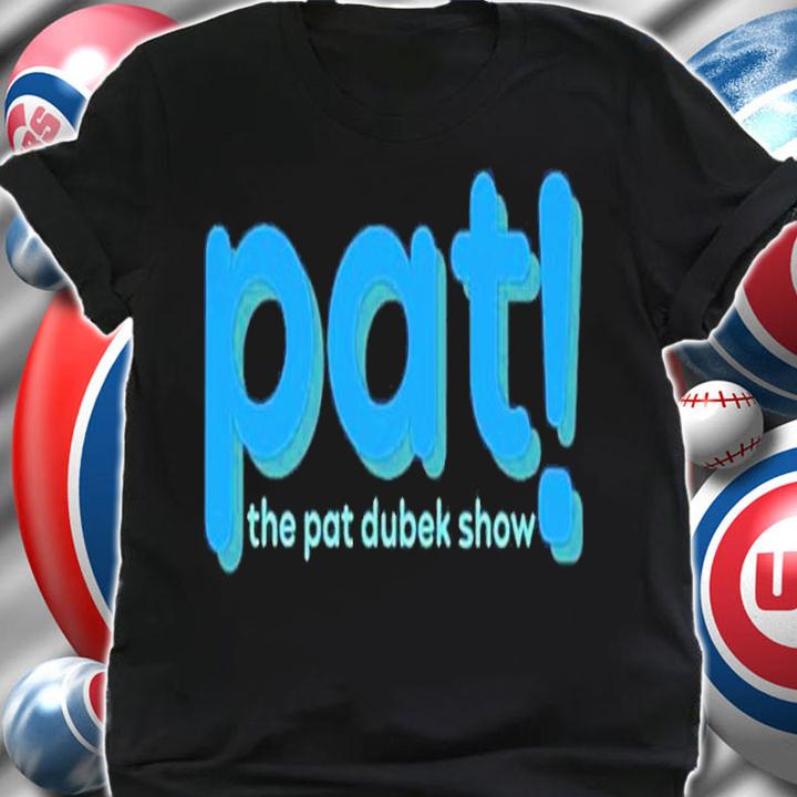 Pat The Pat Dubek Show shirt t-shirt shirt
