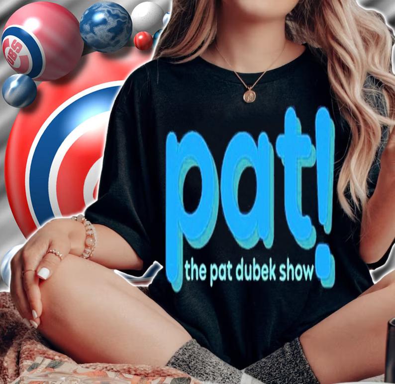 Pat The Pat Dubek Show shirt t-shirt woman shirt