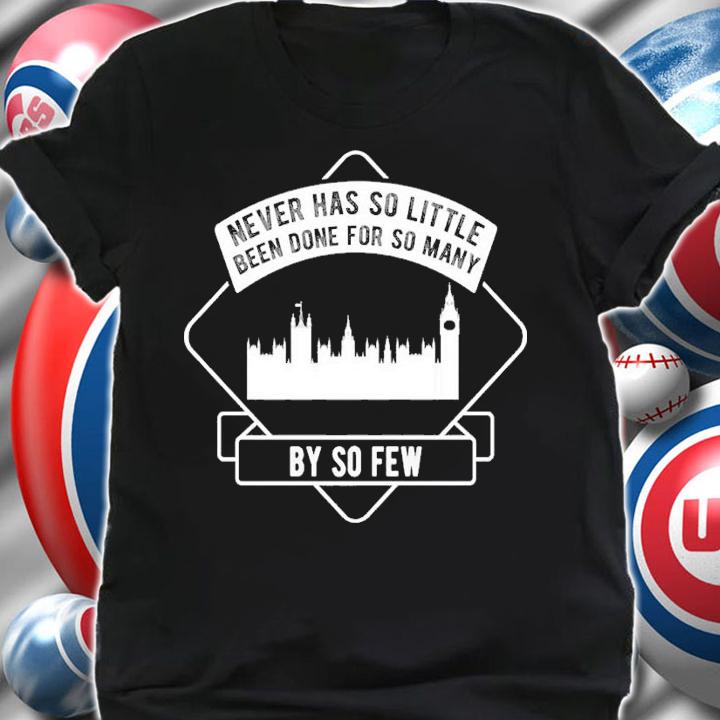 Never has so little been done for so many by so few shirt t-shirt