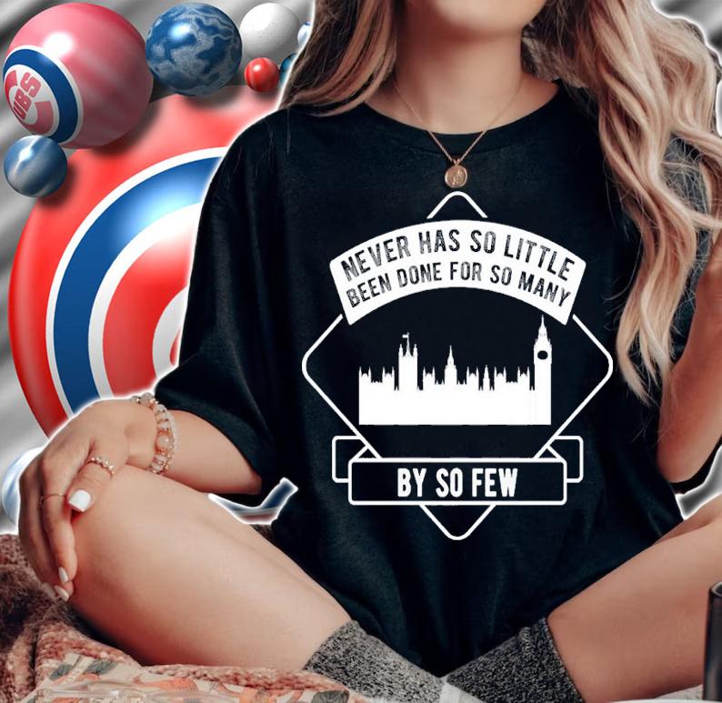 Never has so little been done for so many by so few shirt t-shirt