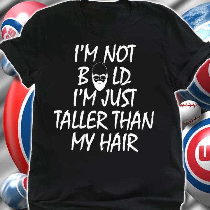 I'm Not Bald I'm Just Taller Than My Hair Shirt t-shirt