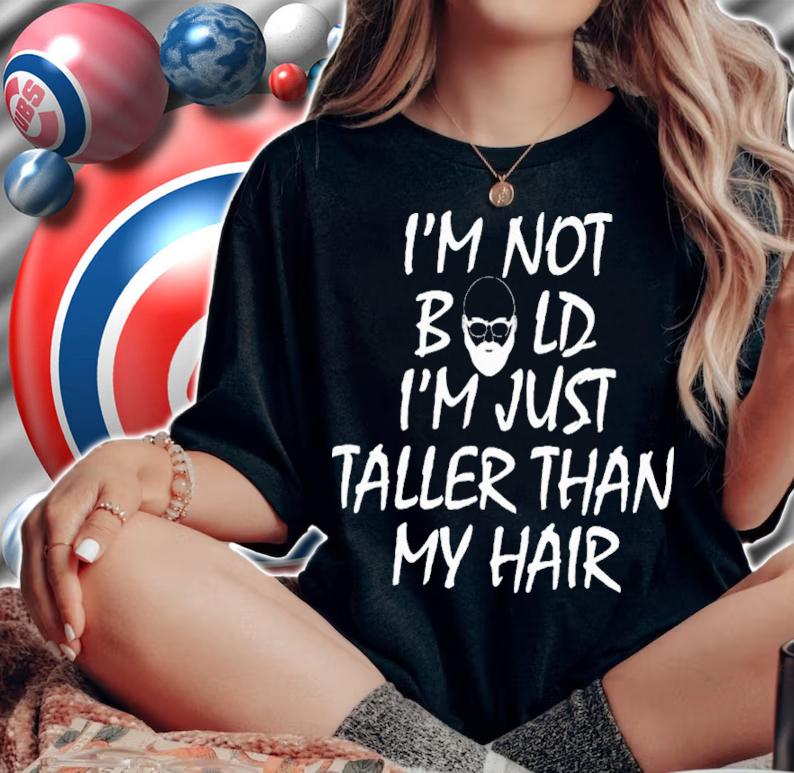 I'm Not Bald I'm Just Taller Than My Hair Shirt t-shirt