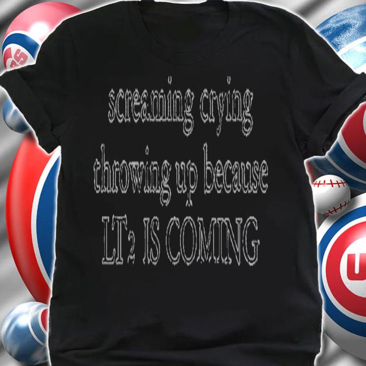Screaming crying throwing up because LT2 is coming shirt t-shirt