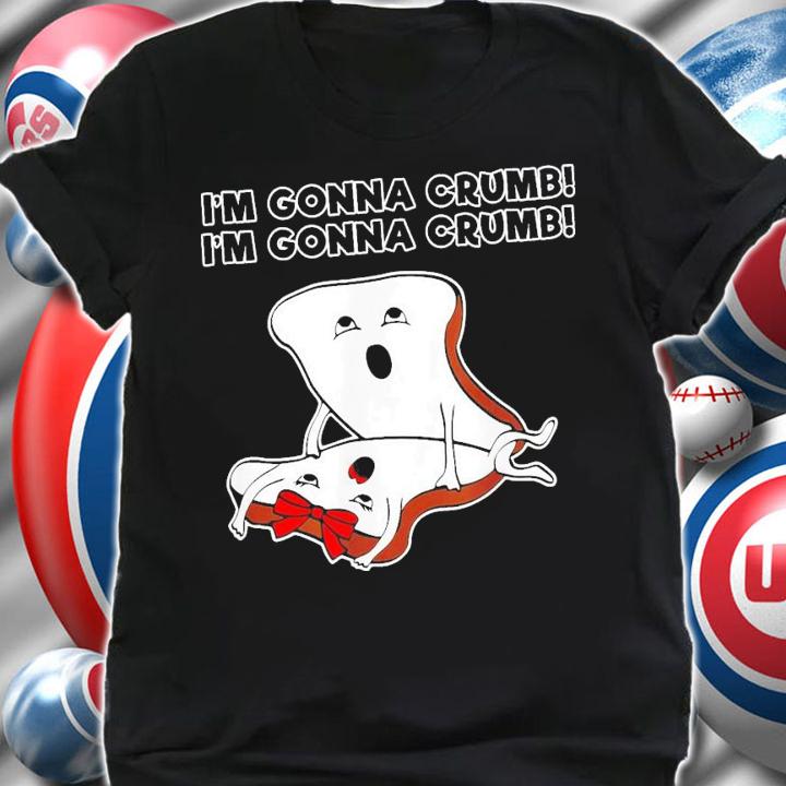 Toast I'm Gonna Crumb I'm Gonna Crumb T-Shirt t-shirt