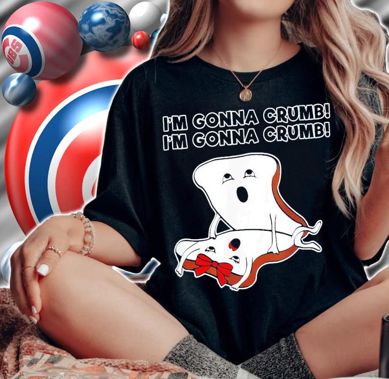 Toast I'm Gonna Crumb I'm Gonna Crumb T-Shirt t-shirt