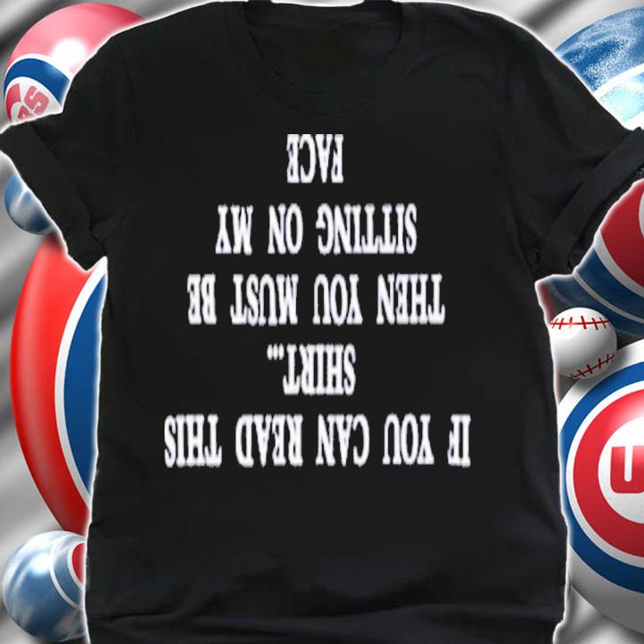If You Can Read This Then You Must Be Sitting On My Face Shirt t-shirt