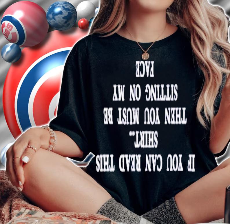 If You Can Read This Then You Must Be Sitting On My Face Shirt t-shirt