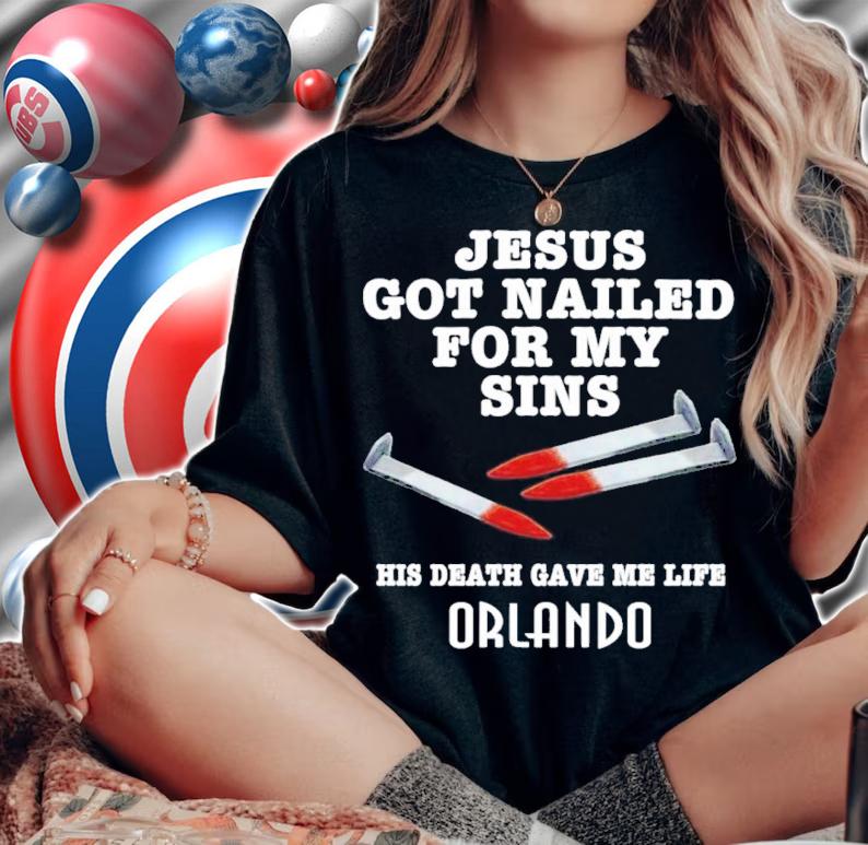 Jesus Got Nailed For My Sins His Death Gave Me Life Orlando Shirt t-shirt woman shirt