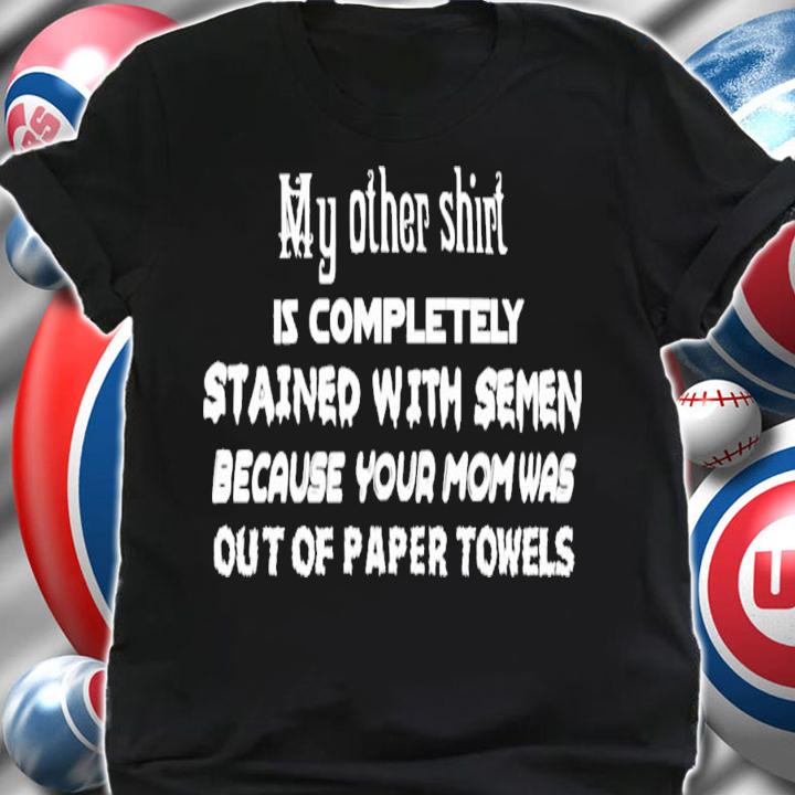 My Other Shirt Is Completely Stained With Semen T-Shirt t-shirt shirt
