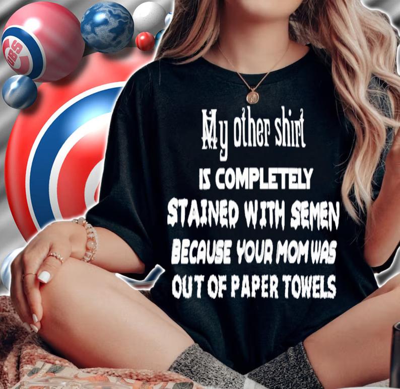 My Other Shirt Is Completely Stained With Semen T-Shirt t-shirt woman shirt