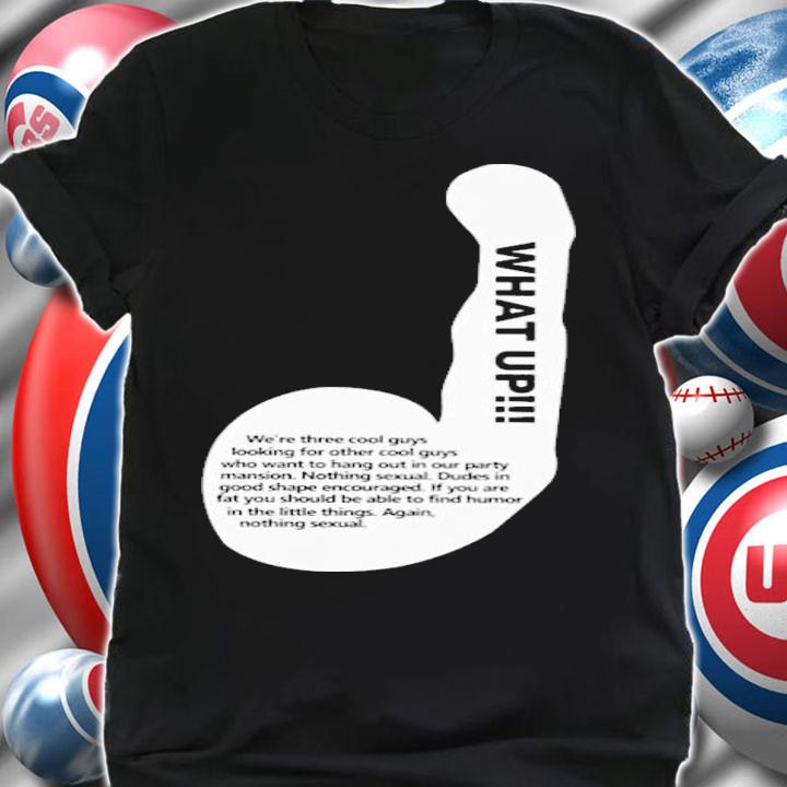 What Up We're Three Cool Guys Looking For Other Cool Guys T-Shirt t-shirt