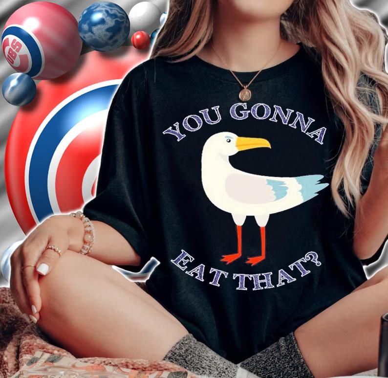 You gonna eat that Seagull shirt t-shirt woman shirt