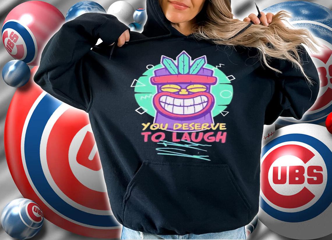 Tiki Supersoft You Deserve To Laugh T-Shirt t-shirt hoodie
