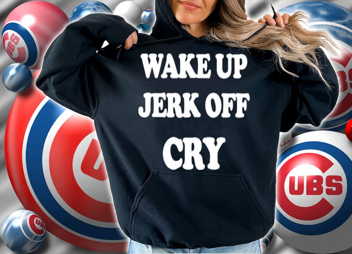 Wake Up Jerk Off Cry Shirt t-shirt hoodie