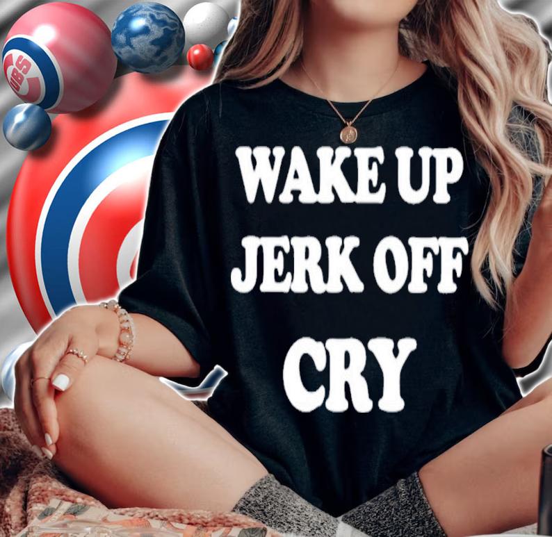 Wake Up Jerk Off Cry Shirt t-shirt woman shirt