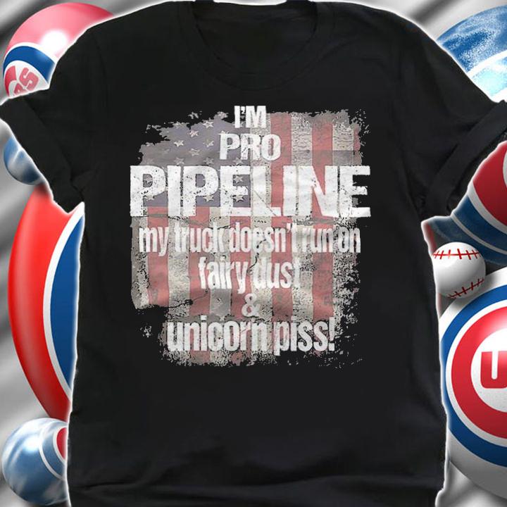 Anti President i'm Pro Pipeline My Truck Doesn't Run On Fairy Dust & Unicorn Piss USA Flag Trump Train T-Shirt t-shirt