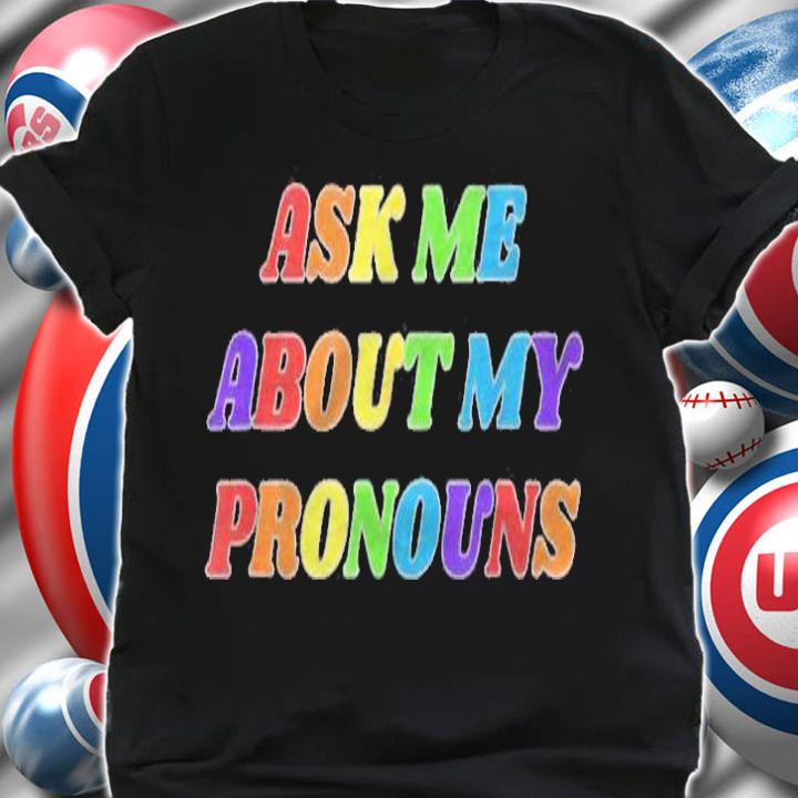 Ask Me About My Pronouns Lgbtq Gay Bi Trans Nonbinary Pride Shirt t-shirt shirt