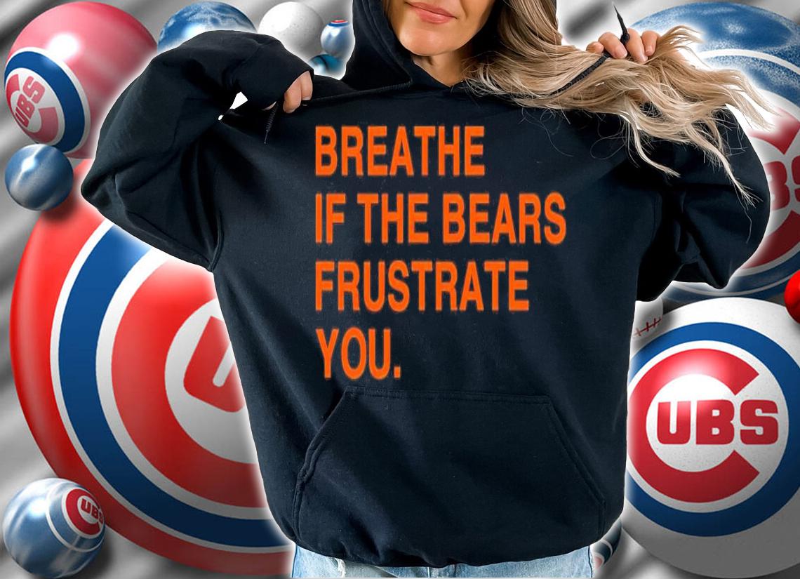 Breathe If The Bears Frustrate You Shirt t-shirt hoodie
