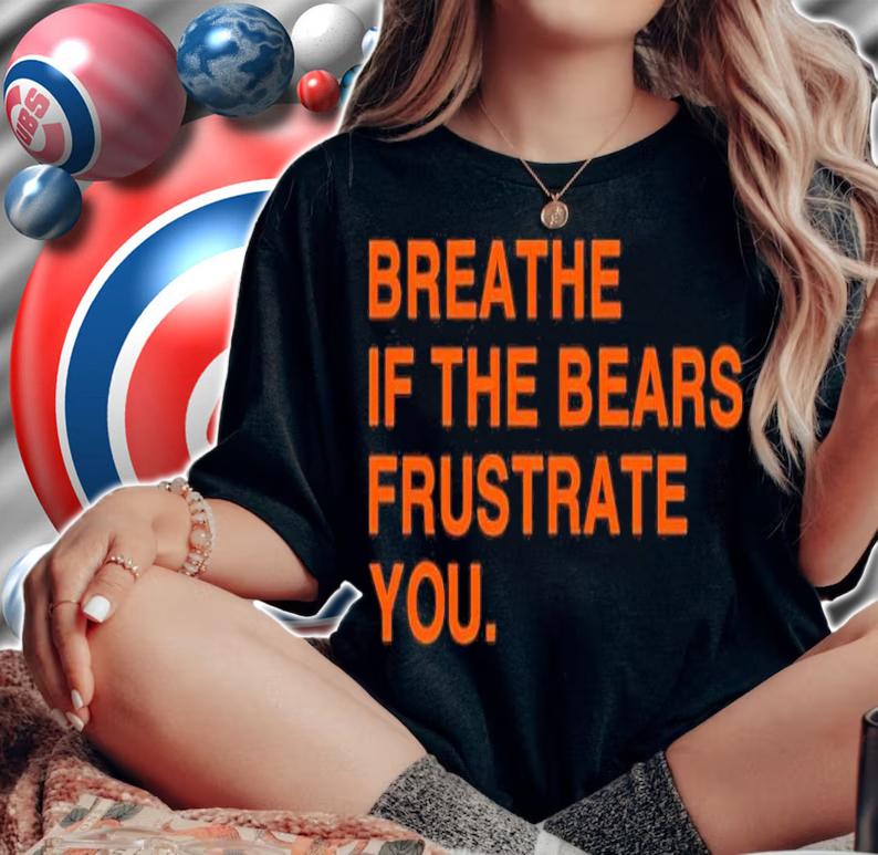 Breathe If The Bears Frustrate You Shirt t-shirt woman shirt