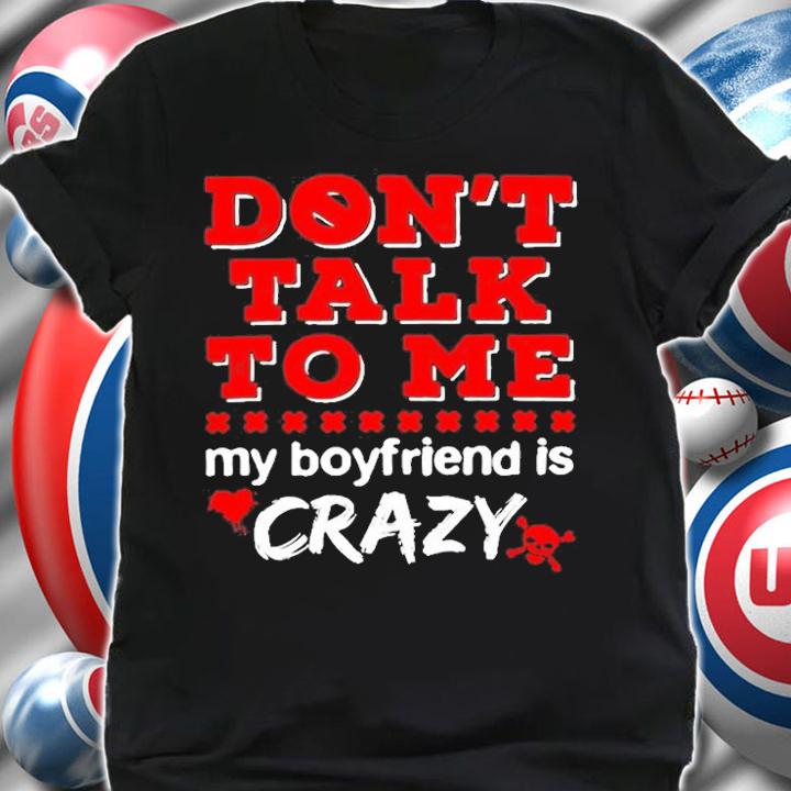 Dont Talk To Me My Boyfriend Is Crazy T-Shirt t-shirt