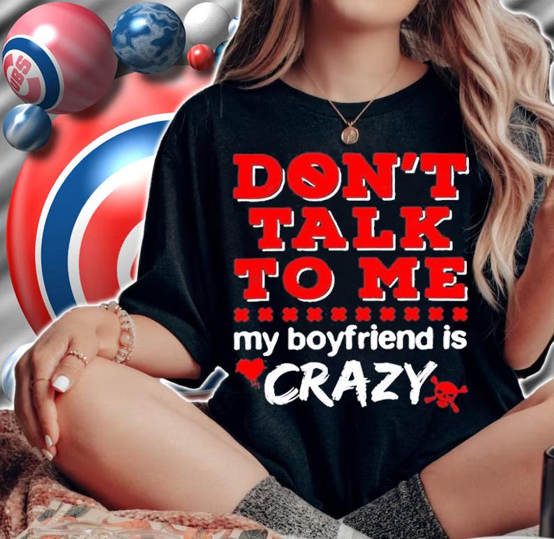 Dont Talk To Me My Boyfriend Is Crazy T-Shirt t-shirt