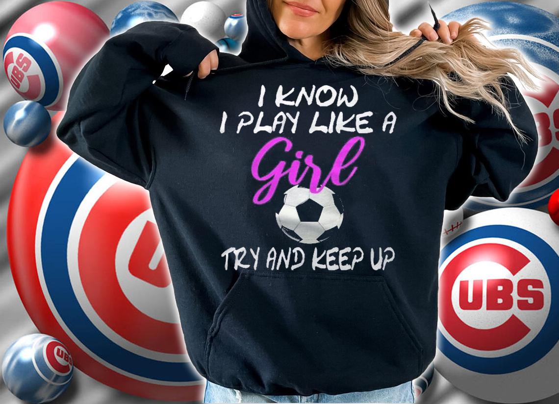 I Know I Play Like A Girl Soccer Try To Keep Up Gift Shirt t-shirt