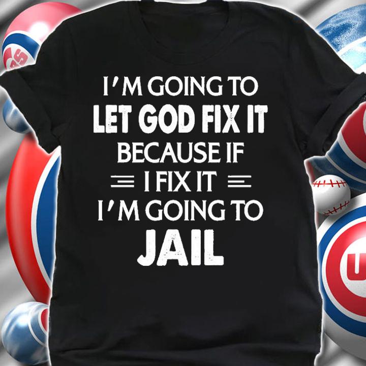 I'm Going To Let God Fix It I'm Going To Jail T-Shirt t-shirt