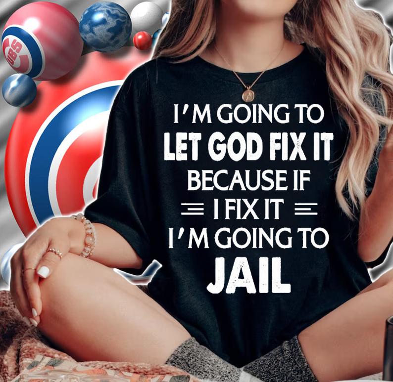 I'm Going To Let God Fix It I'm Going To Jail T-Shirt t-shirt