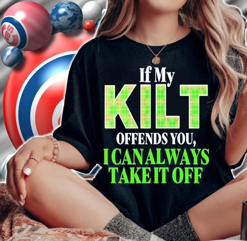 If My Kilt Offends You I Can Always Take It Off T-Shirt t-shirt
