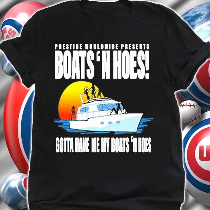 Prestige Worldwide Presents Boats 'n Hoes Gotta Have Me My Boats 'n Hoes T-Shirt t-shirt