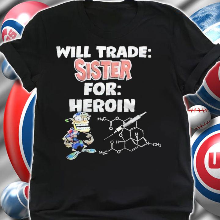 Will Trade Sister For Heroin T-Shirt t-shirt shirt
