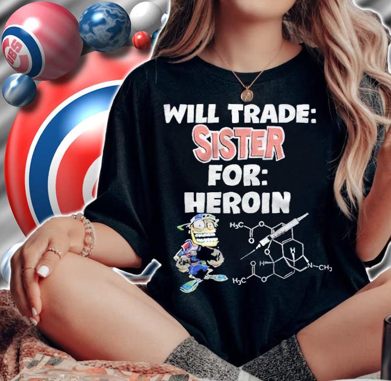 Will Trade Sister For Heroin T-Shirt t-shirt woman shirt