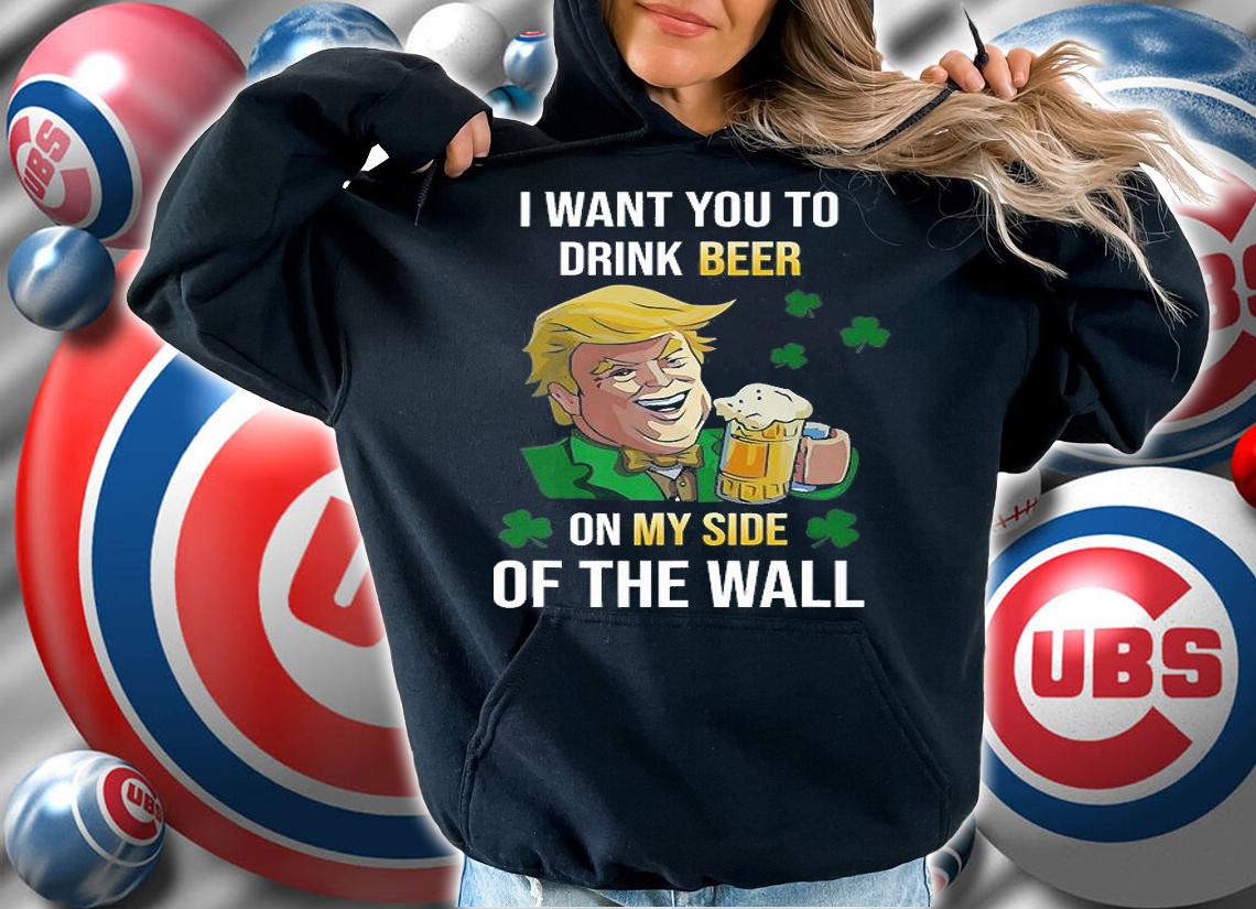 I Want You To Drink Beer Trump On My Side Of The Wall T-Shirt t-shirt hoodie