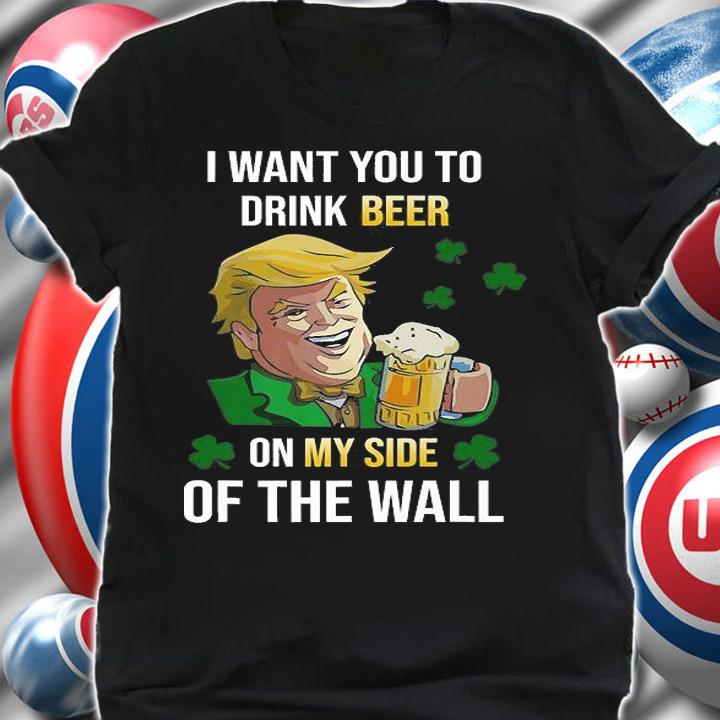 I Want You To Drink Beer Trump On My Side Of The Wall T-Shirt t-shirt shirt